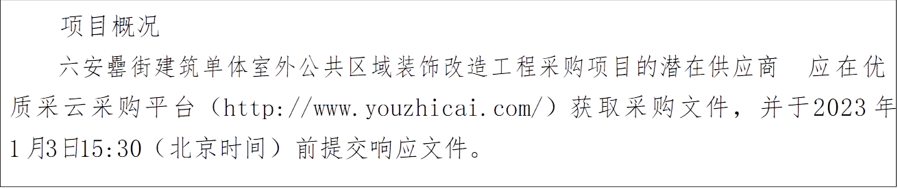 项目概况六安罍街建筑单体室外公共区域装饰改造工程采购项目的潜在供应商应在优质采云采购平台（http://www.youzhicai.com/）获取采购文件，并于2023 年 1 月 3日 15:30（北京时间）前提交响应文件。